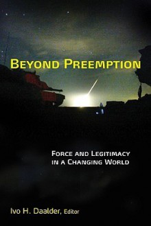 Beyond Preemption: Force and Legitimacy in a Changing World - Ivo H. Daalder