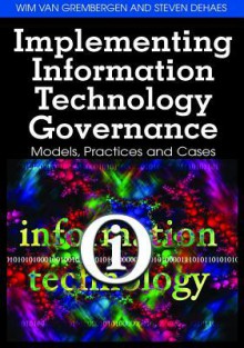 Implementing Information Technology Governance: Models, Practices, and Cases - Wim Van Grembergen, Van Grembergen, Steven De Haes