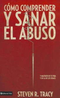 Comprende y sana el abuso en tu Vida: Understanding and Healing Abuse - Steven R. Tracy