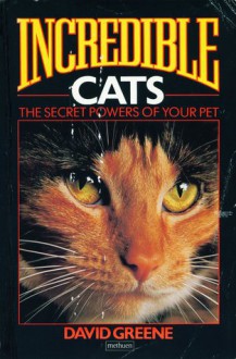 Incredible Cats: The Secret Powers of Your Pet - David Greene