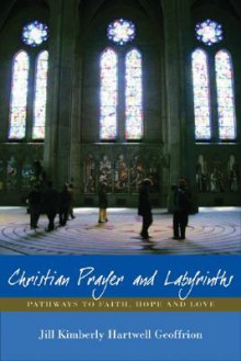 Christian Prayer and Labyrinths: Pathways to Faith, Hope, and Love - Jill Kimberly Hartwell Geoffrion