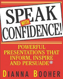 Speak With Confidence : Powerful Presentations That Inform, Inspire and Persuade - Dianna Booher