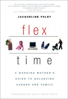 Flex Time: A Working Mother's Guide to Balancing Career and Family - Jacqueline Foley, Sally Armstrong