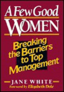 A Few Good Women: Breaking the Barriers to Top Management - Jane White