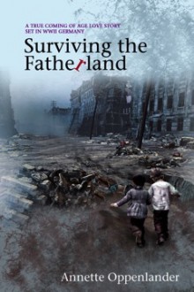 Surviving the Fatherland: A True Coming of Age Love Story Set in WWII Germany - Annette Oppenlander