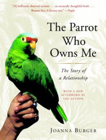 The Parrot Who Owns Me: The Story of a Relationship - Joanna Burger