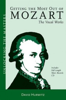 Getting the Most Out of Mozart - The Vocal Works: Unlocking the Masters Series, No. 4 (Amadeus) - David Hurwitz