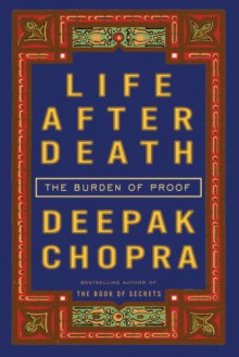 Life After Death: The Burden Of Proof - Deepak Chopra, Shishir Kurup