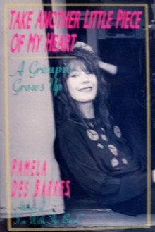 Take Another Little Piece of My Heart: A Groupie Grows Up - Pamela Des Barres