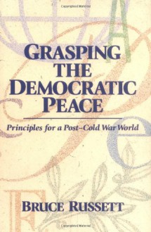 Grasping the Democratic Peace: Principles for a Post-Cold War World - Bruce Russett