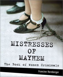 Mistresses of Mayhem: The Book of Women Criminals - Francine Hornberger