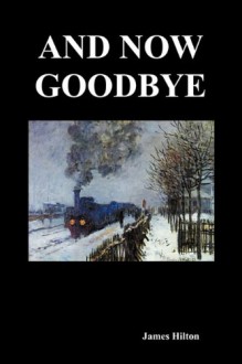 And Now Goodbye - James Hilton