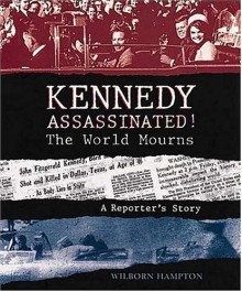 Kennedy Assassinated! The World Mourns: A Reporter's Story - Wilborn Hampton