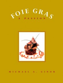 Foie Gras: A Passion - Michael A. Ginor, Andrew Coe, Mitchell Davis, Jane Ziegelman