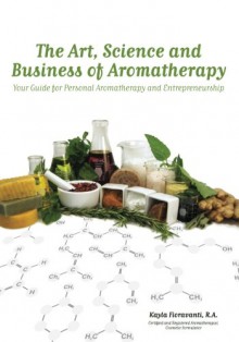 The Art, Science and Business of Aromatherapy: Your Guide for Personal Aromatherapy and Entrepreneurship - Bethany Learn, Aleta Sanstrum, Alex Badcock