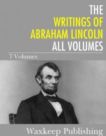 The Writings of Abraham Lincoln: All Volumes - Abraham Lincoln