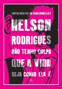 Não Tenho Culpa que a Vida Seja Como Ela É - Nelson Rodrigues