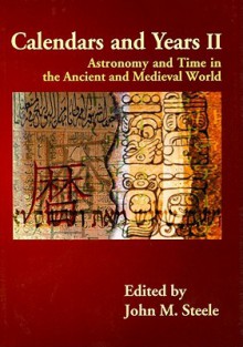 Calendars And Years Ii: Astronomy And Time In The Ancient And Medieval World - John Steele