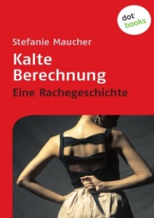 Kalte Berechnung - Eine Rachegeschichte - Stefanie Maucher