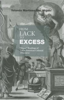 From Lack to Excess: "Minor" Readings of Latin American Colonial Discourse - Yolanda Martínez-San Miguel