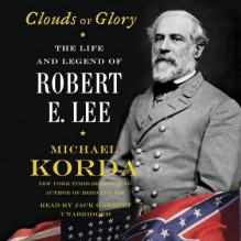 By Michael Korda Clouds of Glory: The Life and Legend of Robert E. Lee (Unabridged) [Audio CD] - Michael Korda