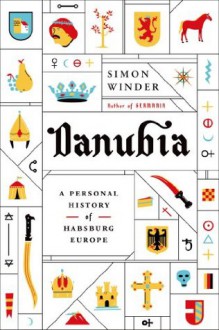 Danubia: A Personal History of Habsburg Europe - Simon Winder