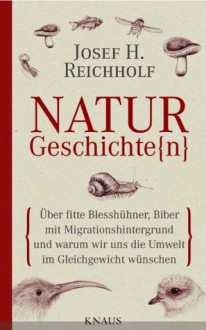 Naturgeschichte(n): Über fitte Blesshühner, Biber mit Migrationshintergrund und warum wir uns die Umwelt im Gleichgewicht wünschen (German Edition) - Josef H. Reichholf, Michael Miersch