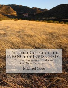 The First Gospel of the Infancy of Jesus Christ: Lost & Forgotten Books of the New Testament - Michael Gore