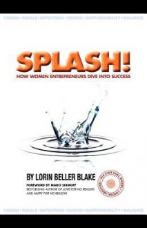 Splash! How Women Entrepreneurs Dive Into Success - Lorin Beller Blake, Marci Shimoff