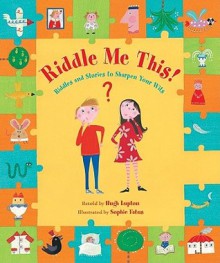 Riddle Me This!: Riddles And Stories To Sharpen Your Wits - Hugh Lupton, Sophie Fatus