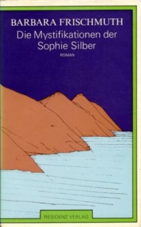 Die Mystifikationen der Sophie Silber - Barbara Frischmuth