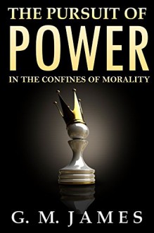 The Pursuit of Power: In the Confines of Morality - G. M. James