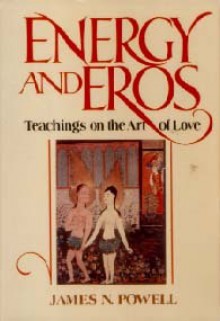 Energy and Eros: Teachings on the Art of Love - James N. Powell