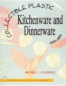 Collectible Plastic Kitchenware and Dinnerware, 1935-1965 - Michael J. Goldberg