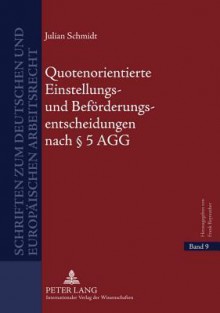 Quotenorientierte Einstellungs- Und Befoerderungsentscheidungen Nach 5 Agg: Eine Rechtsvergleichende Untersuchung Positiver Massnahmen Und Us-Amerikanischer Affirmative Action - Julian Schmidt