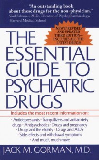 The Essential Guide to Psychiatric Drugs: Includes The Most Recent Information On: Antidepressants, Tranquilizers and Antianxiety Drugs, ... and Withdrawal Symptoms, and Much, Much More - Jack M. Gorman