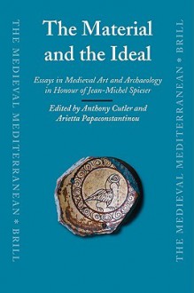 The Material and the Ideal: Essays in Medieval Art and Archaeology in Honour of Jean-Michel Spieser - Anthony Cutler, Arietta Papaconstantinou