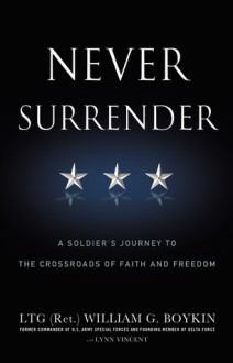 Never Surrender: A Soldier's Journey to the Crossroads of Faith and Freedom - Jerry Boykin, Lynn Vincent, Jerry Boykin