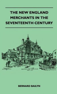 The New England Merchants In The Seventeenth Century - Bernard Bailyn