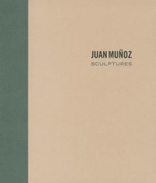 Juan Munoz: Sculptures - Juan Muñoz, Tim Adams