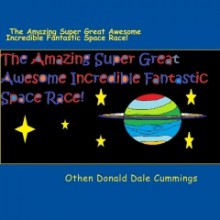 The Amazing Super Great Awesome Incredible Fantastic Space Race! - Othen Donald Dale Cummings