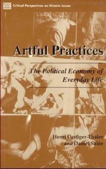 Artful Practices: The Political Economy of Everyday Life - Henri Lustiger-Thaler, Daniel Salee