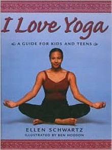 I Love Yoga: A Guide for Kids and Teens - Ben Hodson, Ellen Schwartz