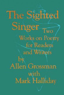 The Sighted Singer: Two Works on Poetry for Readers and Writers - Allen Grossman, Mark Halliday