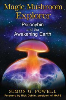 Magic Mushroom Explorer: Psilocybin and the Awakening Earth - Simon G. Powell, Rick Doblin