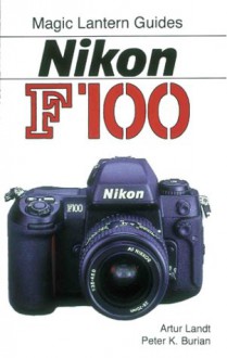 Magic Lantern Guides®: Nikon F100 - Artur Landt, Peter K. Burian