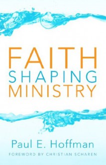 Faith Shaping Ministry - Paul E Hoffman, Christian Scharen