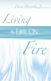 Living a Life on Fire - David Hernandez