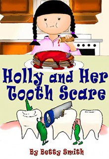 Holly And Her Tooth Scare: Discover The Easiest Way To Teach Your Children Brush Their Teeth Twice A Day - Betty Smith