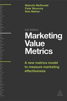 Marketing Value Metrics: A New Metrics Model to Measure Marketing Effectiveness - Malcolm McDonald, Peter Mouncey